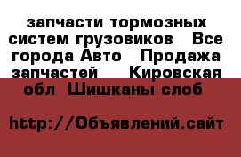 запчасти тормозных систем грузовиков - Все города Авто » Продажа запчастей   . Кировская обл.,Шишканы слоб.